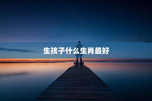 生孩子什么生肖最好