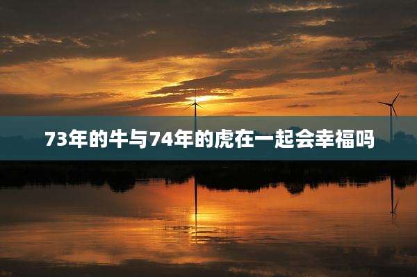 73年的牛与74年的虎在一起会幸福吗