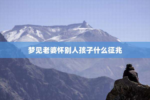 梦见老婆怀别人孩子什么征兆