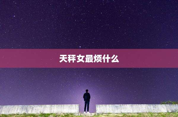 天秤女最烦什么
