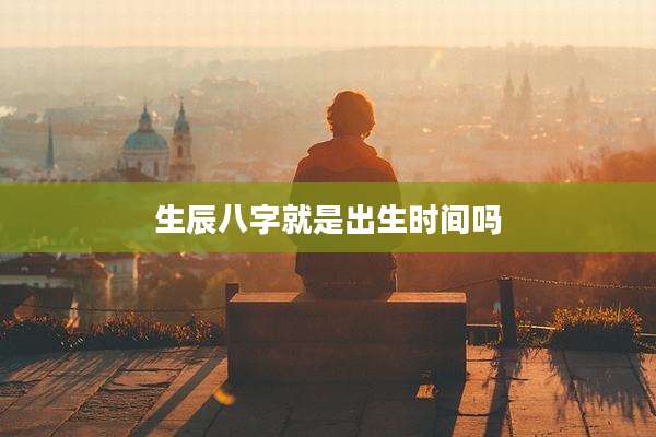 生辰八字就是出生时间吗