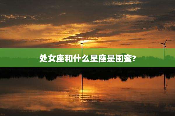 处女座和什么星座是闺蜜?