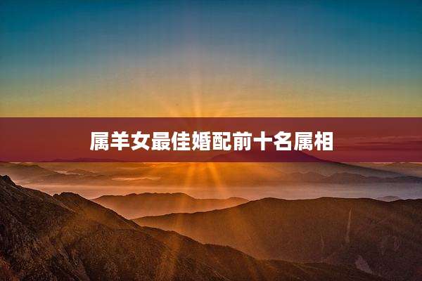 属羊女最佳婚配前十名属相