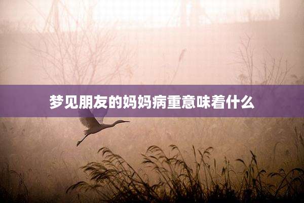 梦见朋友的妈妈病重意味着什么