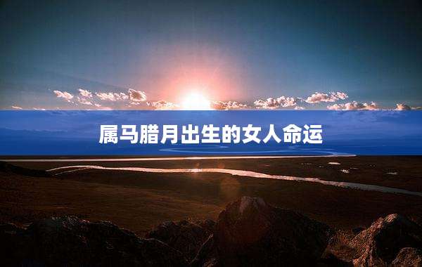 属马腊月出生的女人命运