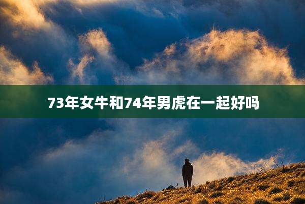 73年女牛和74年男虎在一起好吗