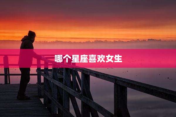 哪个星座喜欢女生