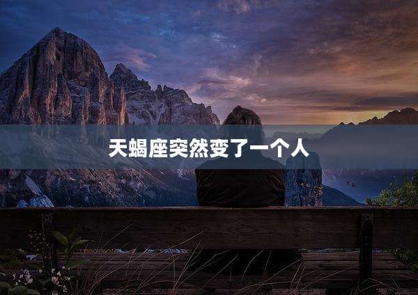 天蝎座突然变了一个人