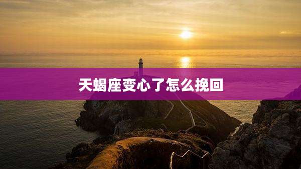 天蝎座变心了怎么挽回