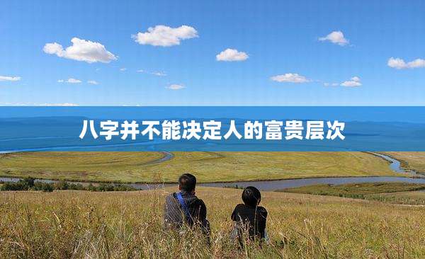 八字并不能决定人的富贵层次