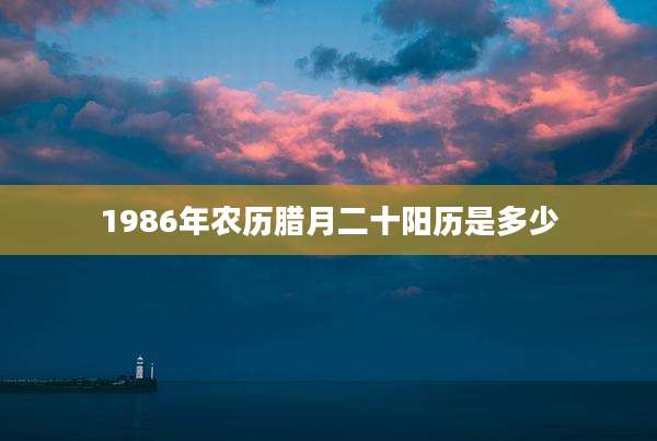 1986年农历腊月二十阳历是多少