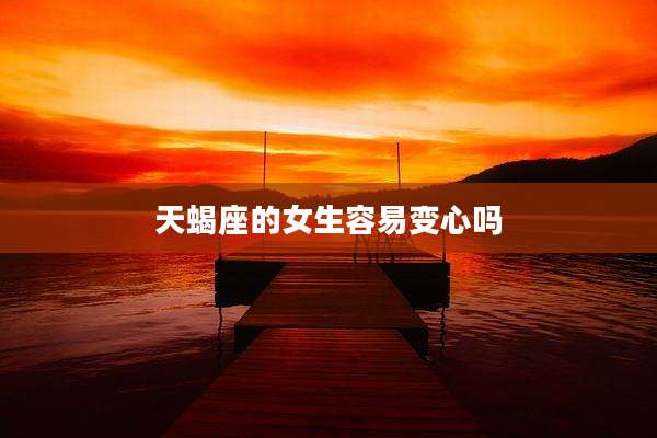 天蝎座的女生容易变心吗