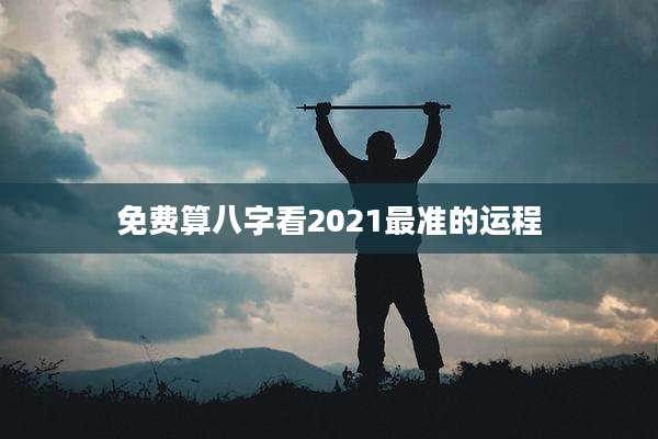 免费算八字看2021最准的运程