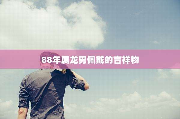 88年属龙男佩戴的吉祥物