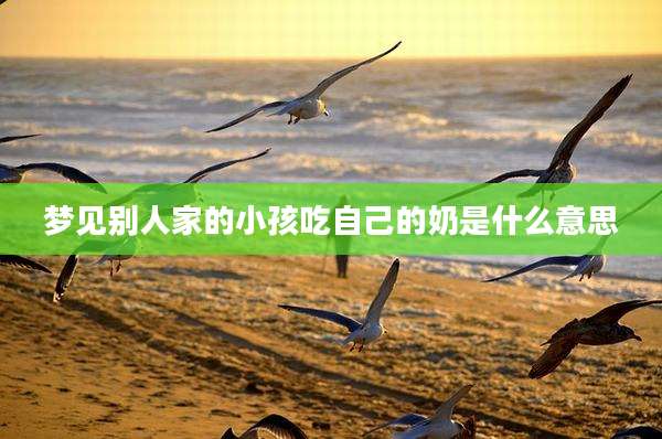 梦见别人家的小孩吃自己的奶是什么意思