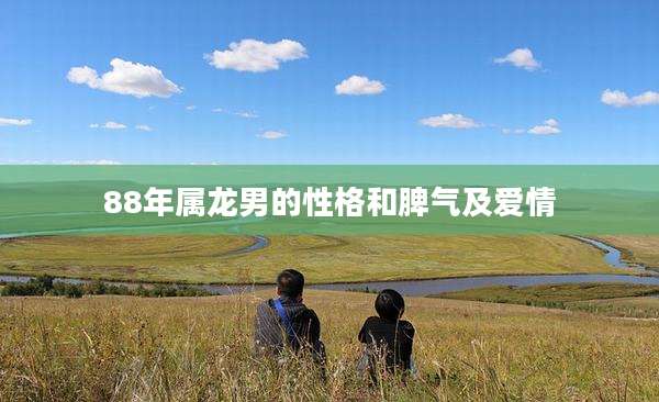 88年属龙男的性格和脾气及爱情