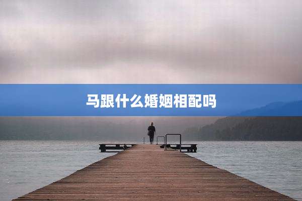 马跟什么婚姻相配吗
