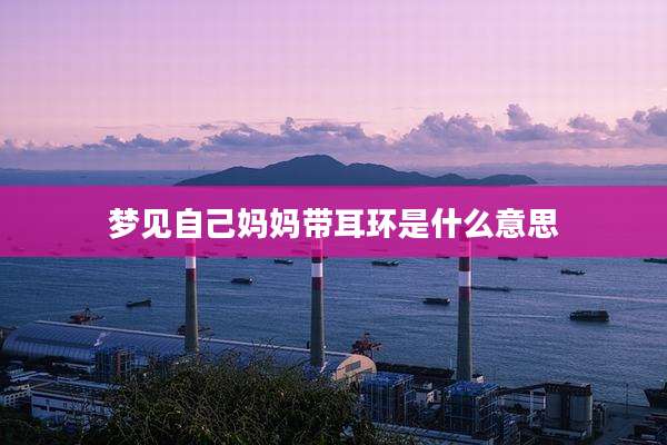 梦见自己妈妈带耳环是什么意思