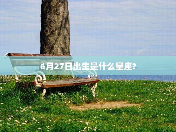6月27日出生是什么星座?