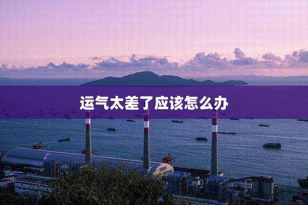 运气太差了应该怎么办