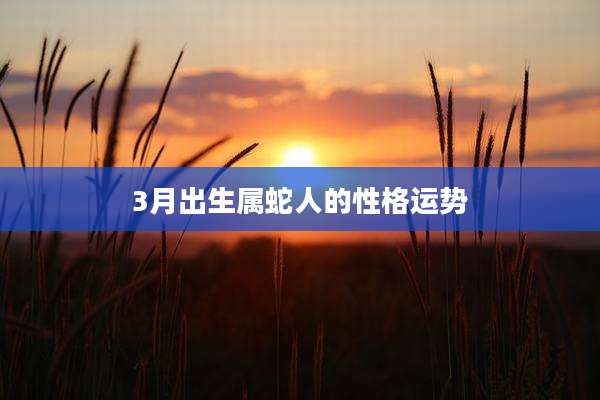 3月出生属蛇人的性格运势