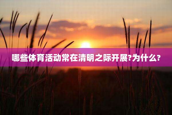 哪些体育活动常在清明之际开展?为什么?
