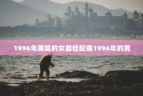 1996年属鼠的女最佳配偶1996年的男
