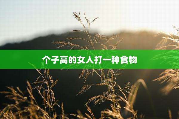 个子高的女人打一种食物