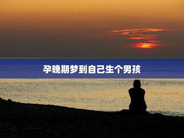 孕晚期梦到自己生个男孩