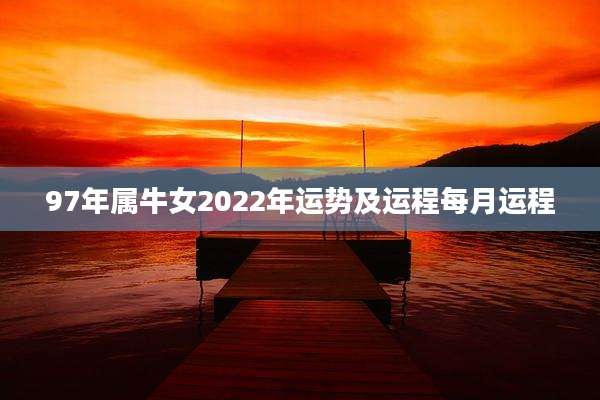 97年属牛女2022年运势及运程每月运程