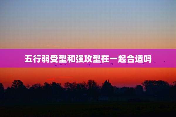 五行弱受型和强攻型在一起合适吗