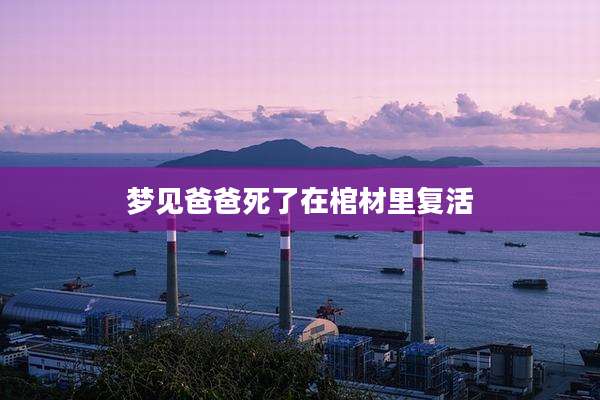 梦见爸爸死了在棺材里复活