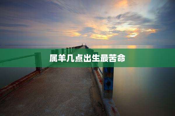 属羊几点出生最苦命