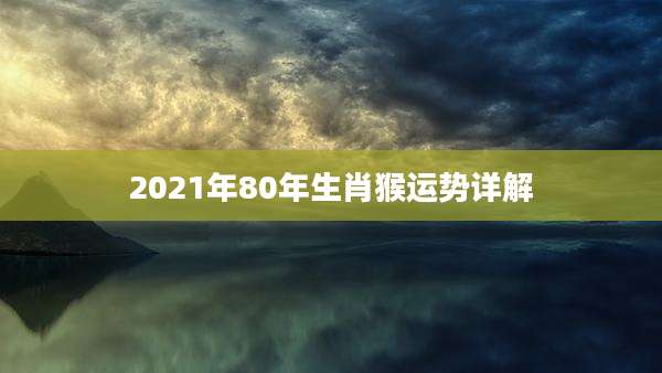 2021年80年生肖猴运势详解