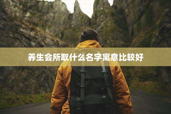 养生会所取什么名字寓意比较好