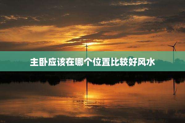 主卧应该在哪个位置比较好风水