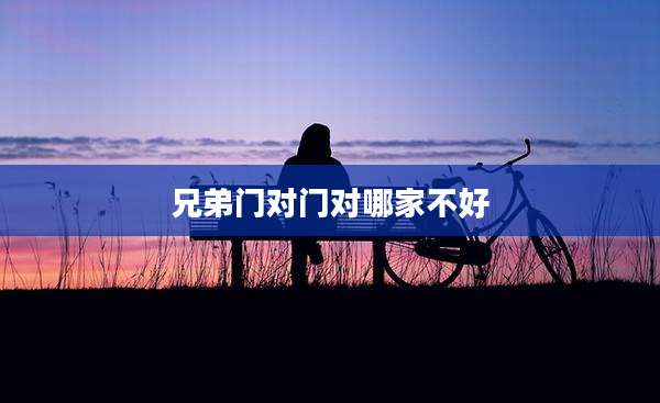 兄弟门对门对哪家不好