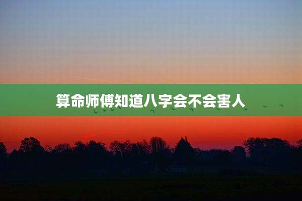 算命师傅知道八字会不会害人