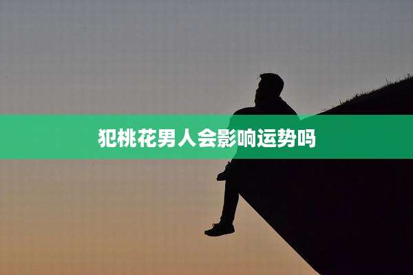 犯桃花男人会影响运势吗