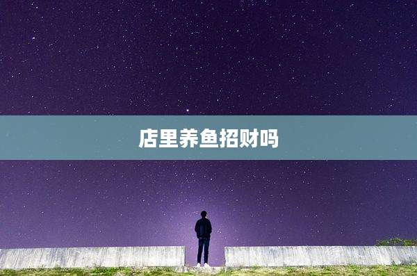 店里养鱼招财吗