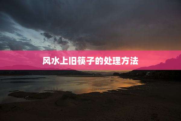 风水上旧筷子的处理方法
