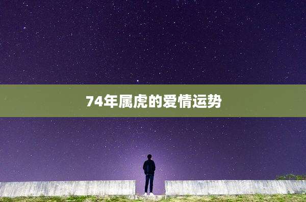 74年属虎的爱情运势