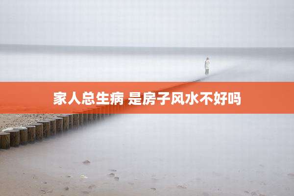 家人总生病 是房子风水不好吗