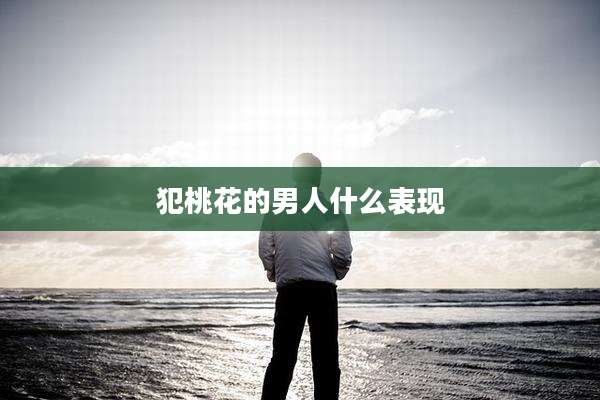 犯桃花的男人什么表现