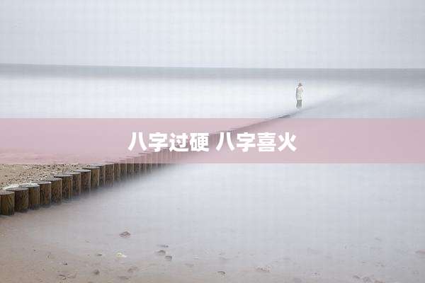 八字过硬 八字喜火