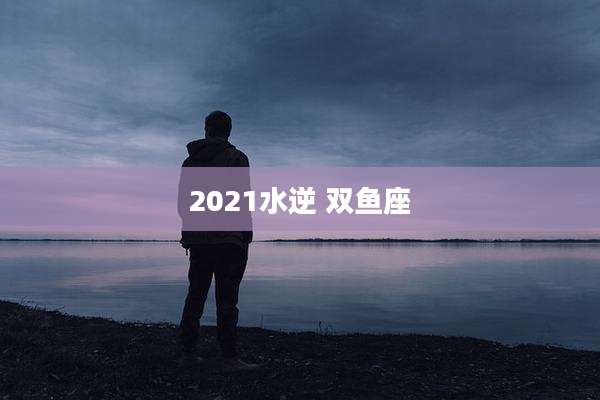 2021水逆 双鱼座