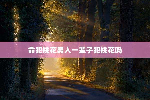 命犯桃花男人一辈子犯桃花吗
