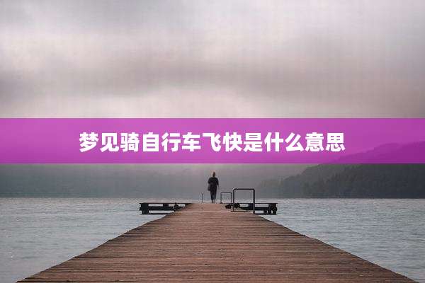 梦见骑自行车飞快是什么意思