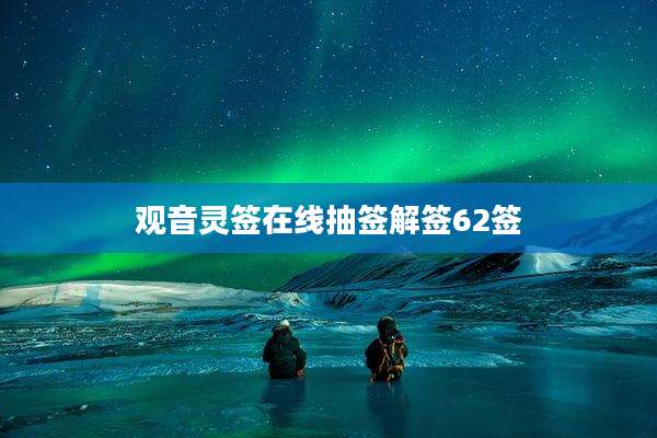观音灵签在线抽签解签62签