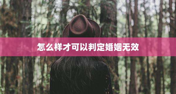 怎么样才可以判定婚姻无效